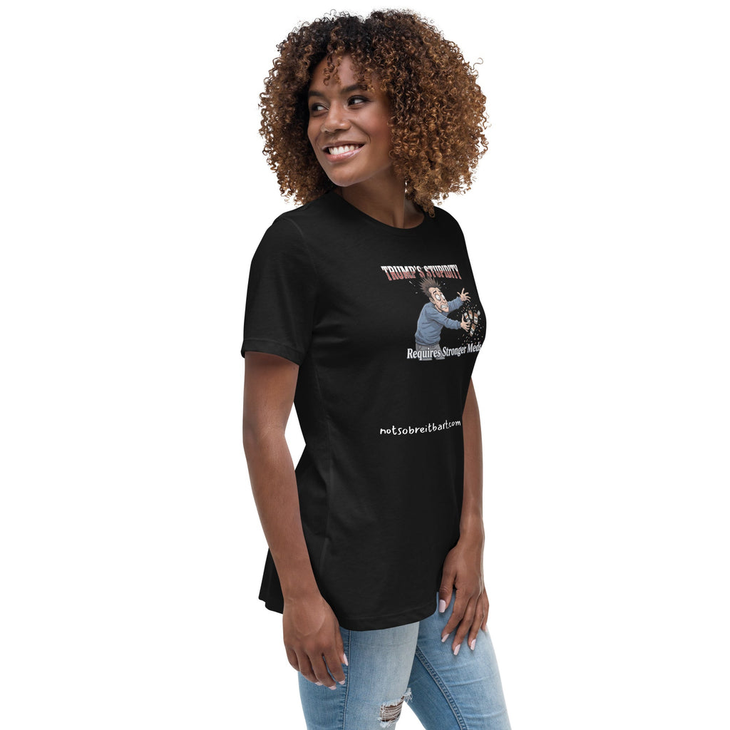 Trump's Stupidity Requires Stronger Meds (design 2) Women's Relaxed T-Shirt notsobreitbart.com